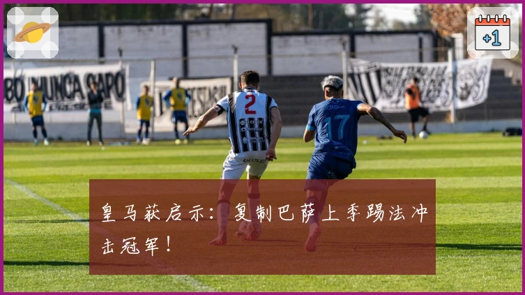 皇马获启示：复制巴萨上季踢法冲击冠军！