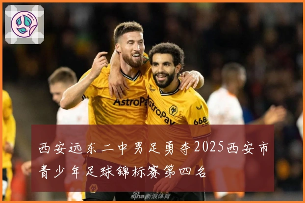 西安远东二中男足勇夺2025西安市青少年足球锦标赛第四名