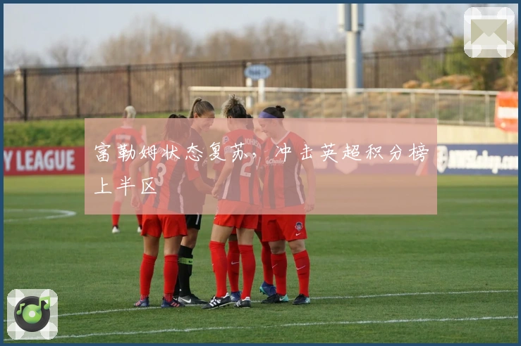 富勒姆状态复苏，冲击英超积分榜上半区
