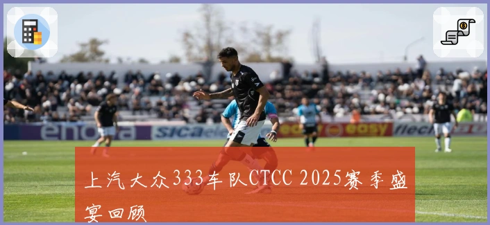 上汽大众333车队CTCC 2025赛季盛宴回顾