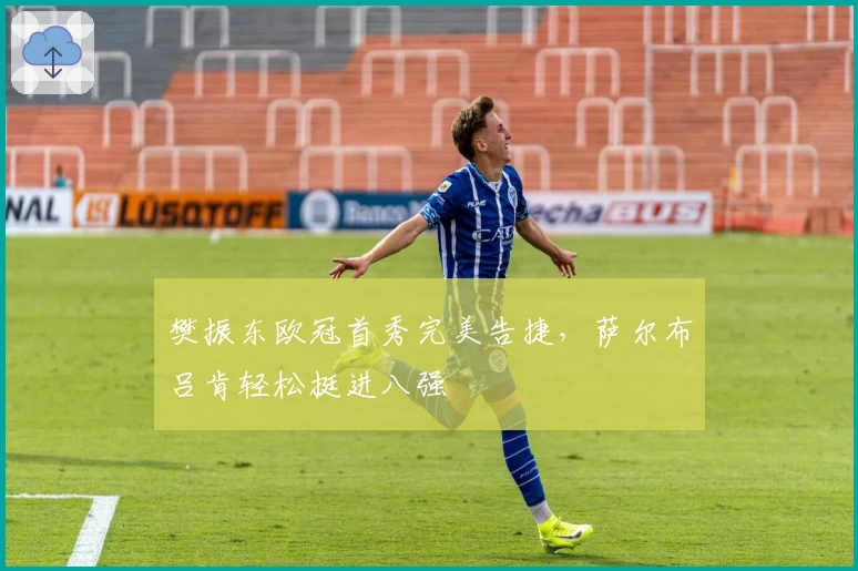 樊振东欧冠首秀完美告捷，萨尔布吕肯轻松挺进八强