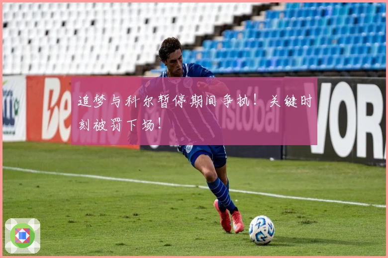 追梦与科尔暂停期间争执！关键时刻被罚下场！