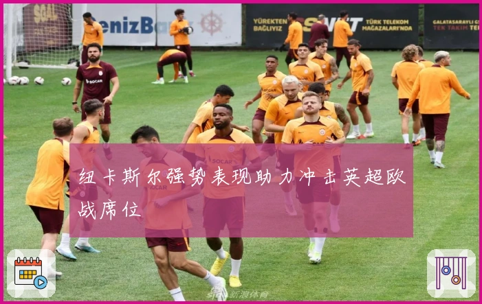 纽卡斯尔强势表现助力冲击英超欧战席位