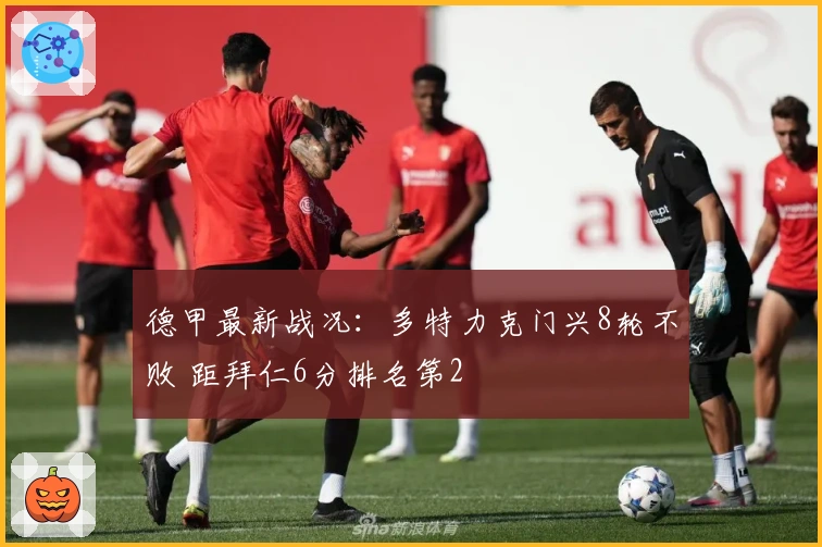德甲最新战况：多特力克门兴8轮不败 距拜仁6分排名第2