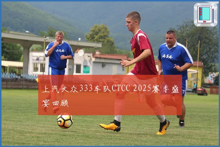 上汽大众333车队CTCC 2025赛季盛宴回顾