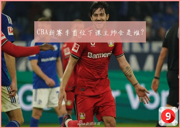 CBA新赛季首位下课主帅会是谁？