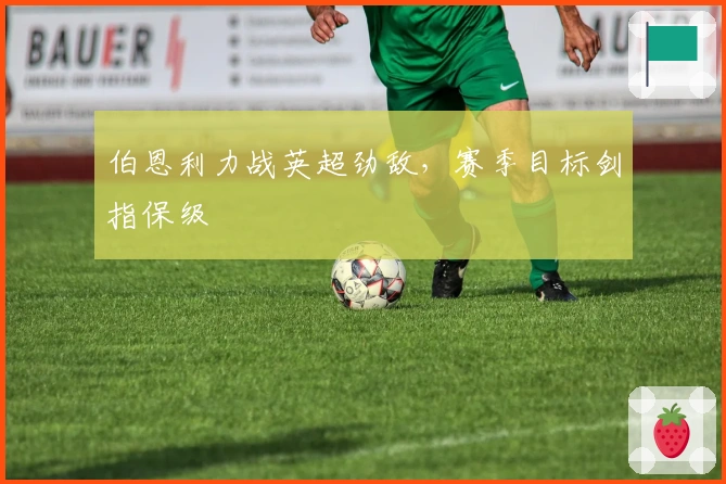 伯恩利力战英超劲敌，赛季目标剑指保级