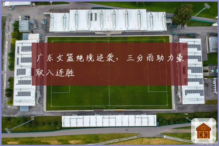 广东女篮绝境逆袭，三分雨助力豪取八连胜